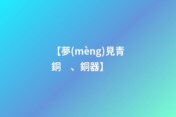 【夢(mèng)見青銅、銅器】